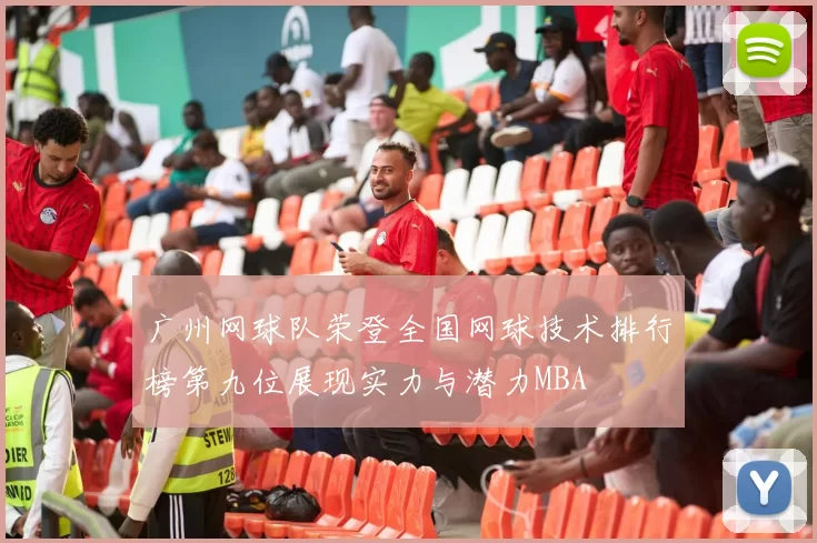 广州网球队荣登全国网球技术排行榜第九位展现实力与潜力MBA