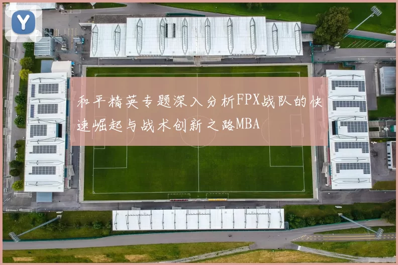 和平精英专题深入分析FPX战队的快速崛起与战术创新之路MBA