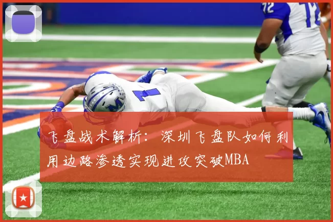 飞盘战术解析：深圳飞盘队如何利用边路渗透实现进攻突破MBA