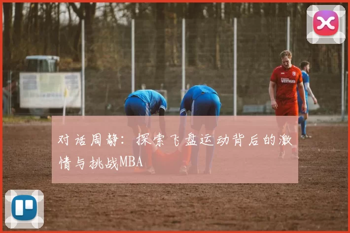 对话周静：探索飞盘运动背后的激情与挑战MBA