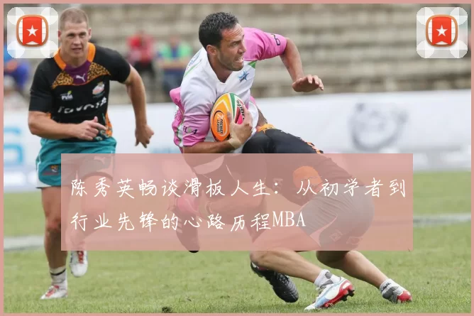 陈秀英畅谈滑板人生：从初学者到行业先锋的心路历程MBA