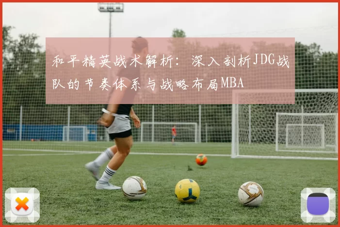 和平精英战术解析：深入剖析JDG战队的节奏体系与战略布局MBA