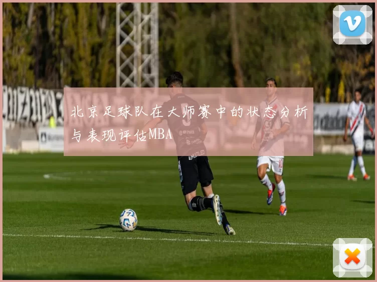 北京足球队在大师赛中的状态分析与表现评估MBA