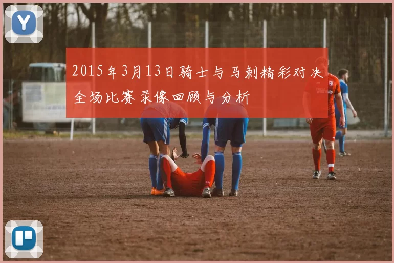 2015年3月13日骑士与马刺精彩对决全场比赛录像回顾与分析