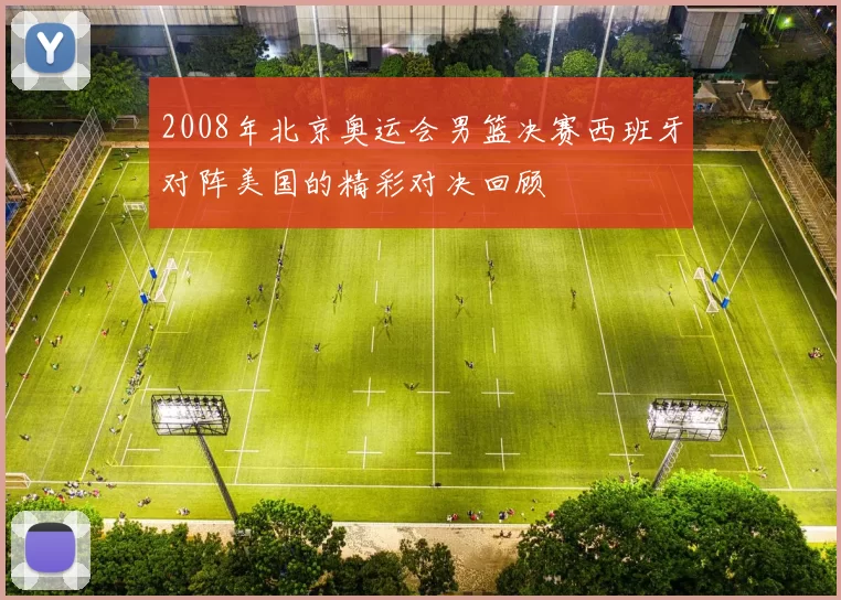 2008年北京奥运会男篮决赛西班牙对阵美国的精彩对决回顾