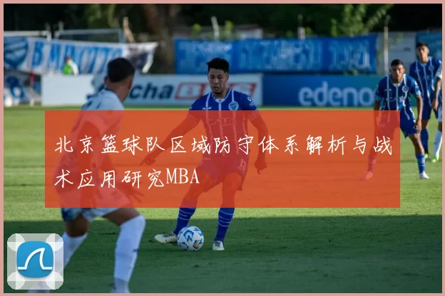 北京篮球队区域防守体系解析与战术应用研究MBA