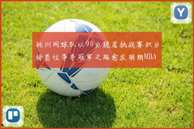 杭州网球队以90分稳居挑战赛积分榜首位争夺冠军之路愈发明朗MBA