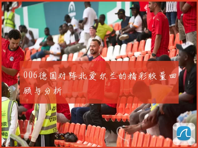 006德国对阵北爱尔兰的精彩较量回顾与分析