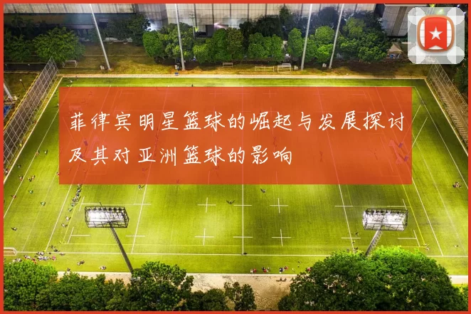 菲律宾明星篮球的崛起与发展探讨及其对亚洲篮球的影响