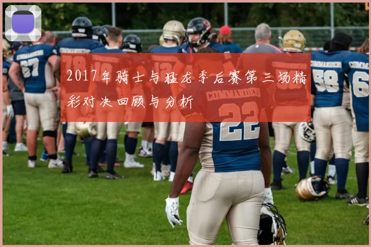 2017年骑士与猛龙季后赛第三场精彩对决回顾与分析